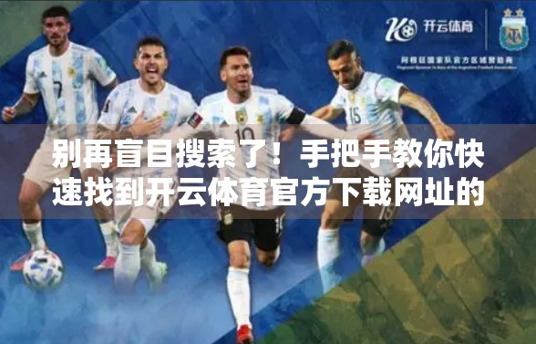 别再盲目搜索了！手把手教你快速找到开云体育官方下载网址的3个靠谱方法