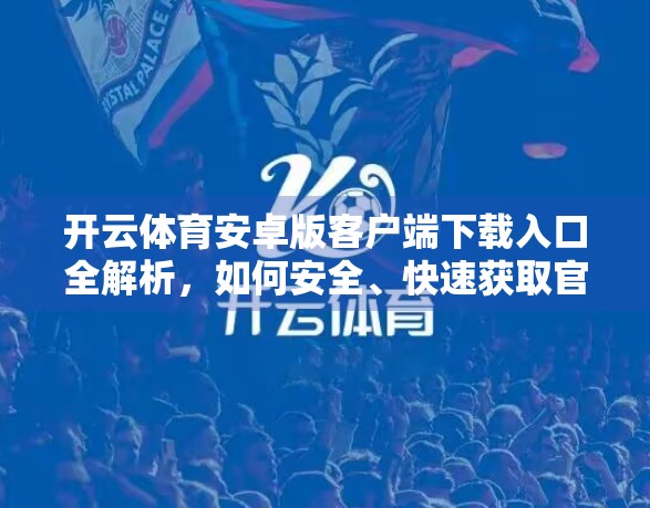 开云体育安卓版客户端下载入口全解析，如何安全、快速获取官方应用？