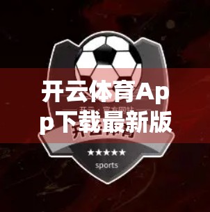 开云体育App下载最新版网址指南，轻松获取官方正版，畅享赛事直播与智能体验！