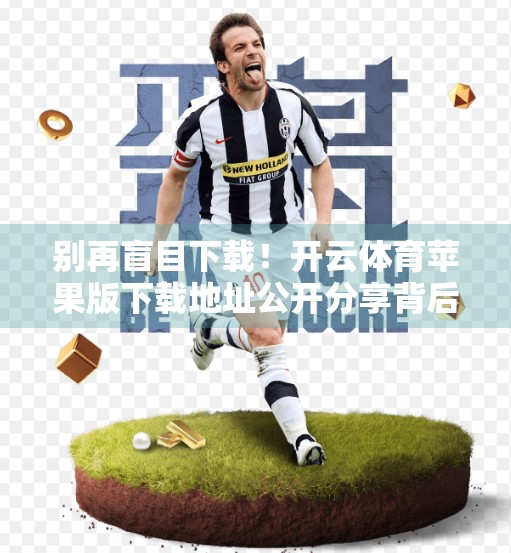别再盲目下载！开云体育苹果版下载地址公开分享背后的真相与避坑指南