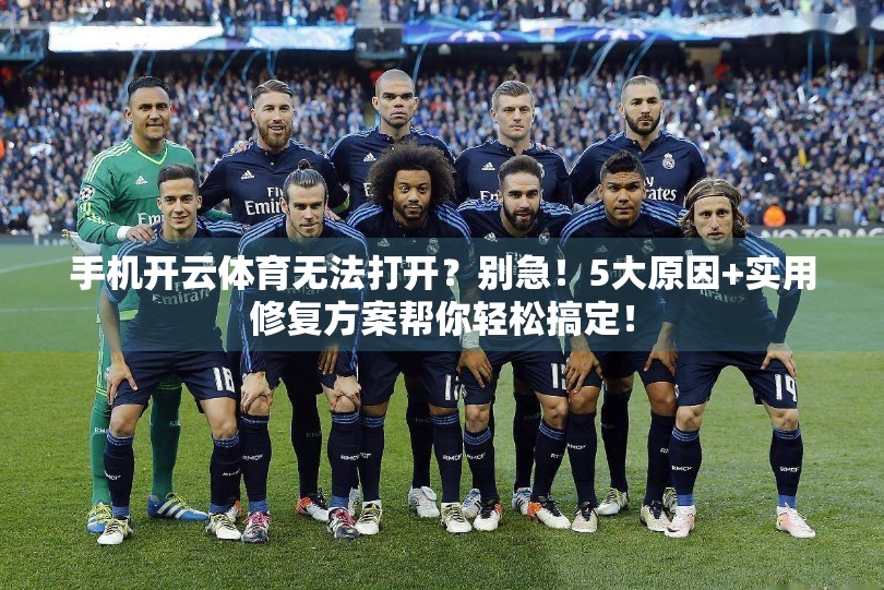手机开云体育无法打开？别急！5大原因+实用修复方案帮你轻松搞定！