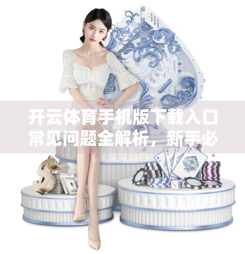 开云体育手机版下载入口常见问题全解析，新手必看的5大误区与实用指南