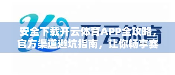 安全下载开云体育APP全攻略，官方渠道避坑指南，让你畅享赛事无忧体验！