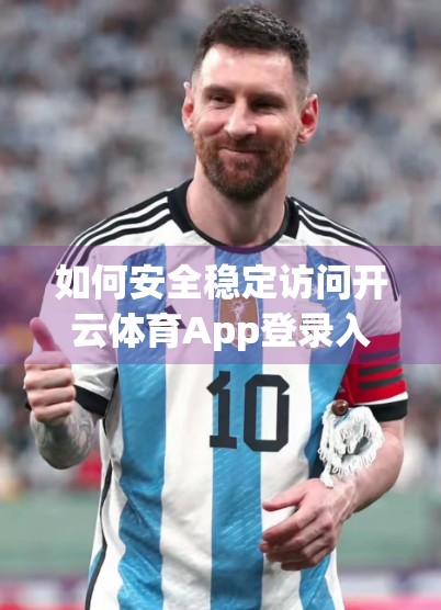 如何安全稳定访问开云体育App登录入口？一文教你避开风险，畅享赛事直播！