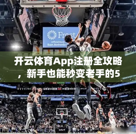 开云体育App注册全攻略，新手也能秒变老手的5步操作指南！