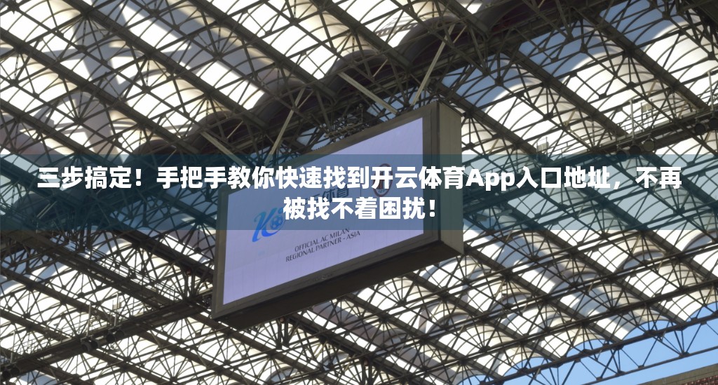 三步搞定！手把手教你快速找到开云体育App入口地址，不再被找不着困扰！