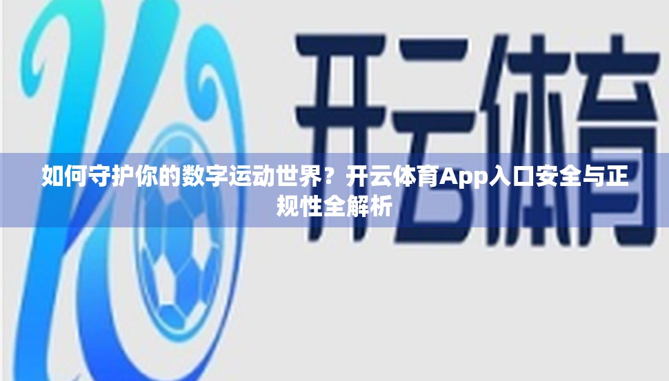 如何守护你的数字运动世界？开云体育App入口安全与正规性全解析