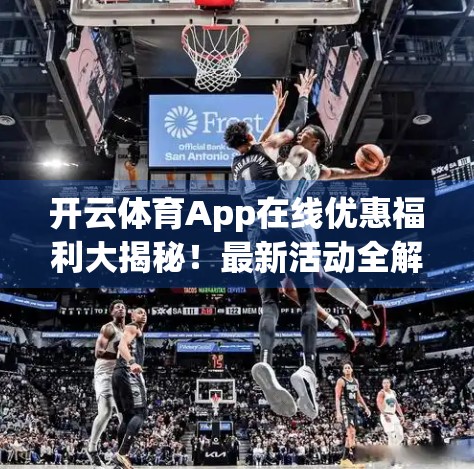 开云体育App在线优惠福利大揭秘！最新活动全解析，球迷福利不容错过！