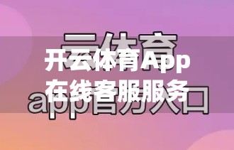 开云体育App在线客服服务流程全解析，高效响应、专业解答，打造用户满意体验