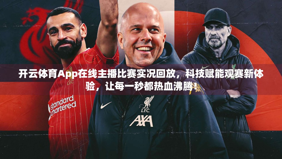开云体育App在线主播比赛实况回放，科技赋能观赛新体验，让每一秒都热血沸腾！