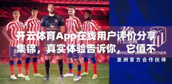 开云体育App在线用户评价分享集锦，真实体验告诉你，它值不值得你下载？