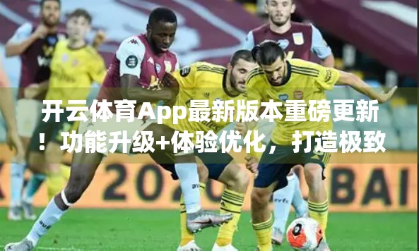 开云体育App最新版本重磅更新！功能升级+体验优化，打造极致观赛新体验！