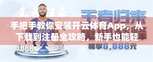 手把手教你安装开云体育App，从下载到注册全攻略，新手也能轻松上手！