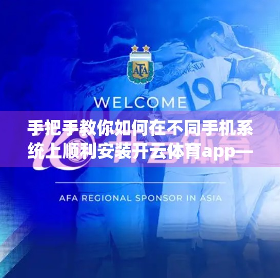 手把手教你如何在不同手机系统上顺利安装开云体育app—安卓与iOS用户必看指南！