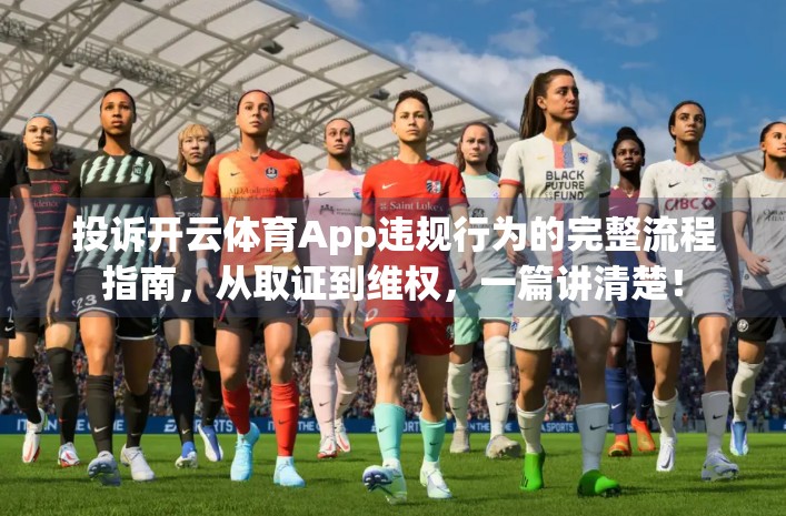 投诉开云体育App违规行为的完整流程指南，从取证到维权，一篇讲清楚！