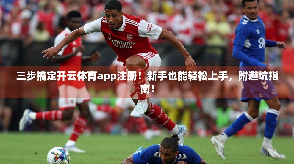 三步搞定开云体育app注册！新手也能轻松上手，附避坑指南！