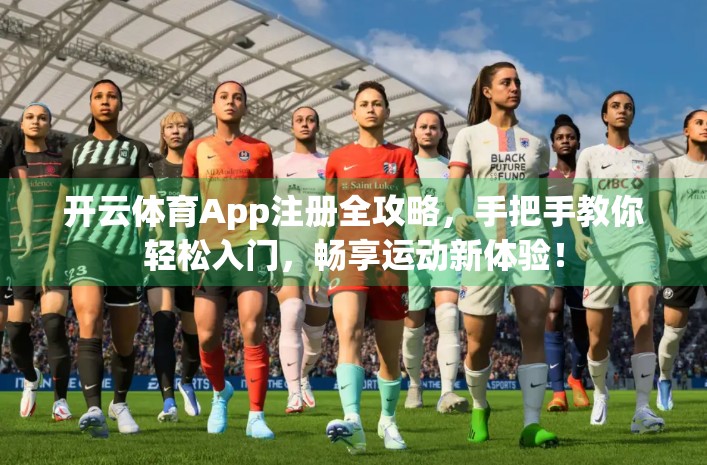开云体育App注册全攻略，手把手教你轻松入门，畅享运动新体验！