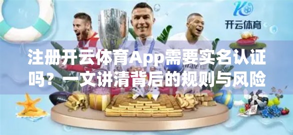 注册开云体育App需要实名认证吗？一文讲清背后的规则与风险！