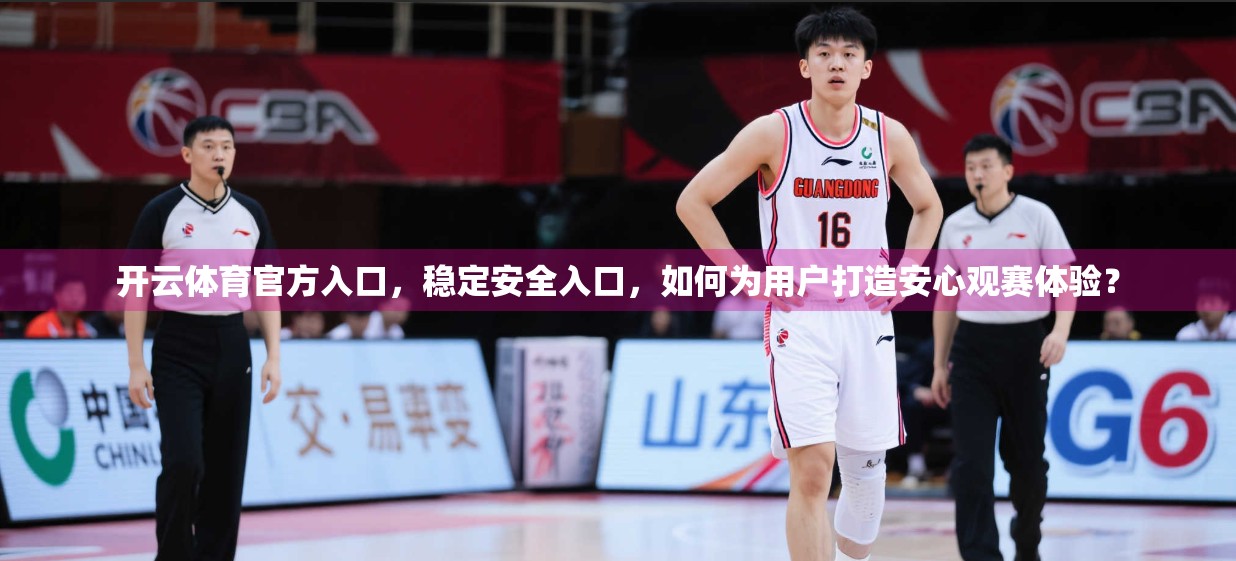 开云体育官方入口，稳定安全入口，如何为用户打造安心观赛体验？
