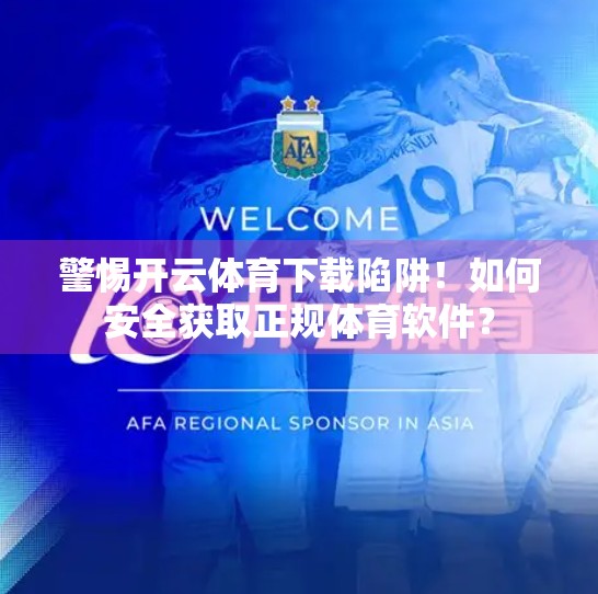 警惕开云体育下载陷阱！如何安全获取正规体育软件？