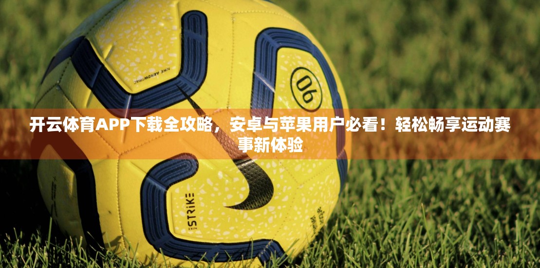 开云体育APP下载全攻略，安卓与苹果用户必看！轻松畅享运动赛事新体验