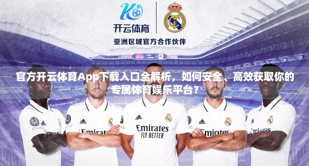 官方开云体育App下载入口全解析，如何安全、高效获取你的专属体育娱乐平台？