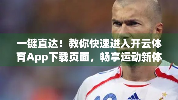 一键直达！教你快速进入开云体育App下载页面，畅享运动新体验！