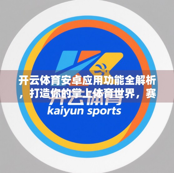 开云体育安卓应用功能全解析，打造你的掌上体育世界，赛事、数据、互动一步到位！