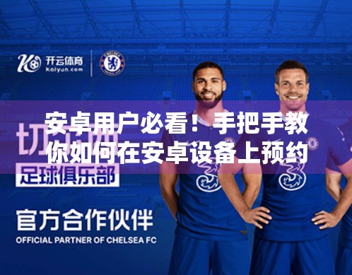 安卓用户必看！手把手教你如何在安卓设备上预约开云体育比赛，不错过任何精彩瞬间！