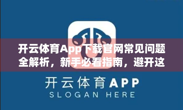 开云体育App下载官网常见问题全解析，新手必看指南，避开这些坑不踩雷！