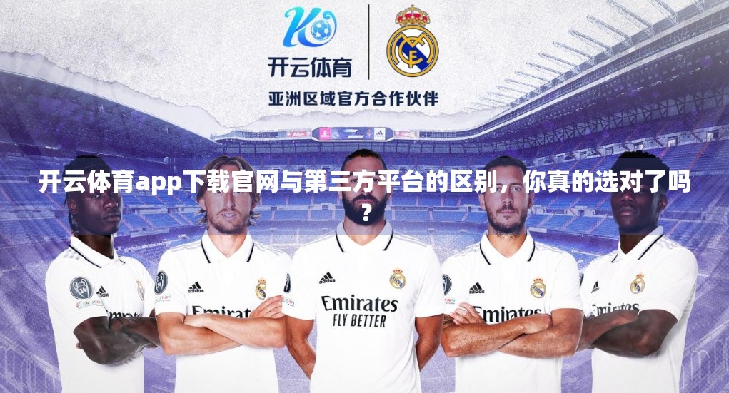 开云体育app下载官网与第三方平台的区别，你真的选对了吗？