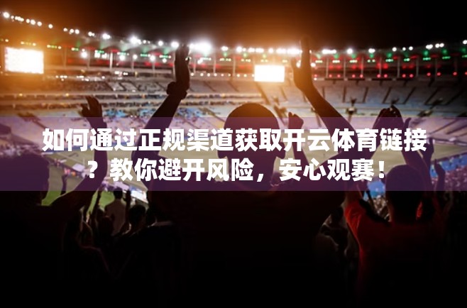 如何通过正规渠道获取开云体育链接？教你避开风险，安心观赛！