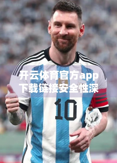开云体育官方app下载链接安全性深度解析，你真的安全吗？