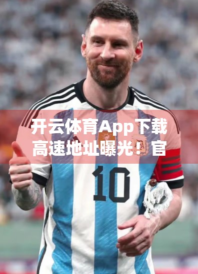 开云体育App下载高速地址曝光！官方权威发布，畅享赛事直播新体验！