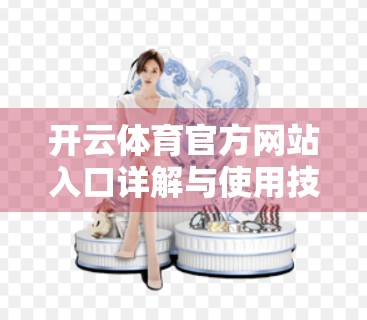开云体育官方网站入口详解与使用技巧，新手必看的赛事指南与平台操作全攻略