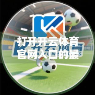 打开开云体育官网入口的最新途径与技巧｜新手必看！手把手教你安全畅游体育世界
