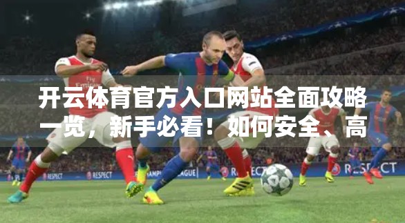 开云体育官方入口网站全面攻略一览，新手必看！如何安全、高效访问与使用？