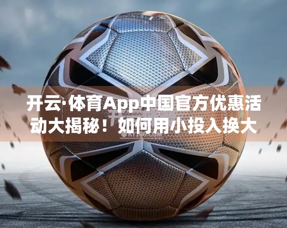 开云·体育App中国官方优惠活动大揭秘！如何用小投入换大快乐？