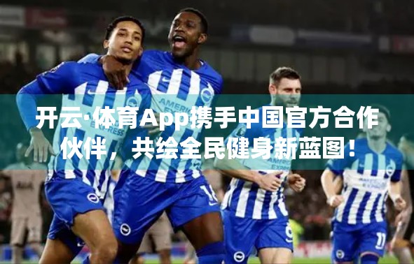 开云·体育App携手中国官方合作伙伴，共绘全民健身新蓝图！