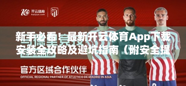 新手必看！最新开云体育App下载安装全攻略及避坑指南（附安全提醒）