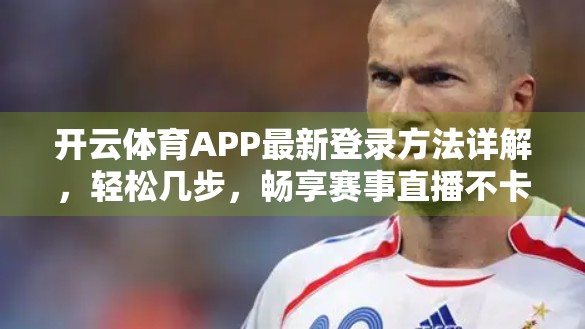开云体育APP最新登录方法详解，轻松几步，畅享赛事直播不卡顿！