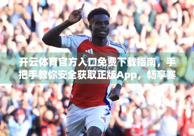 开云体育官方入口免费下载指南，手把手教你安全获取正版App，畅享赛事直播不踩坑！