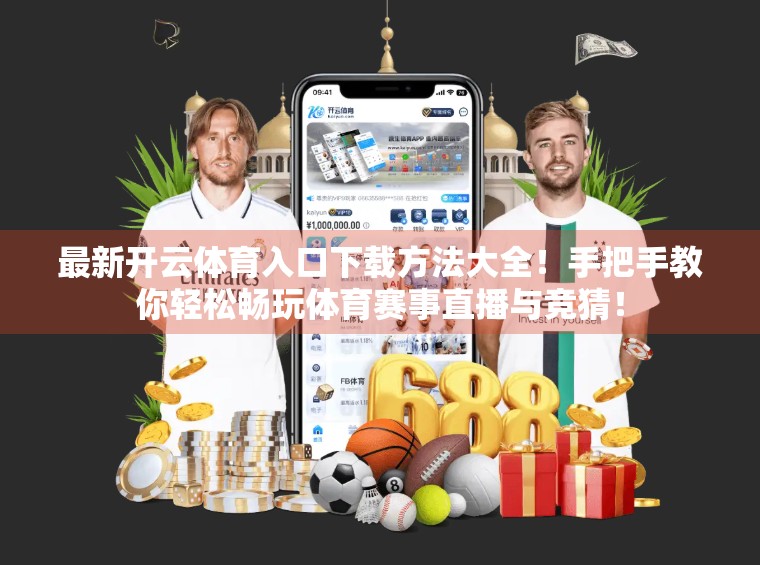 最新开云体育入口下载方法大全！手把手教你轻松畅玩体育赛事直播与竞猜！