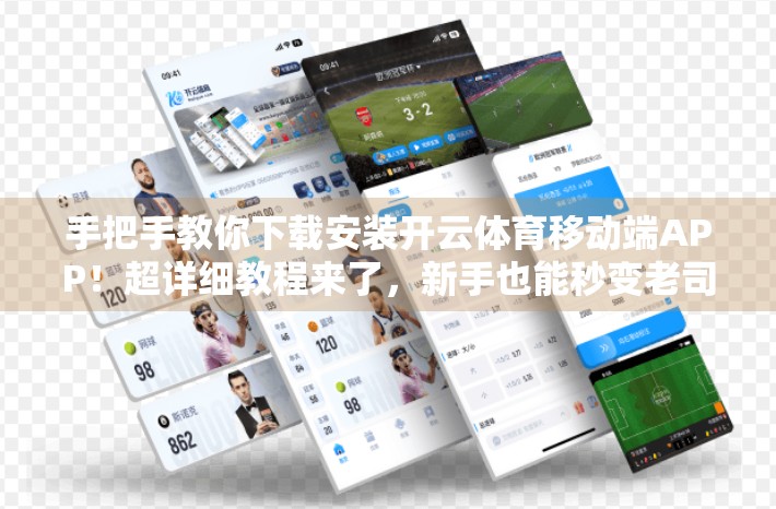 手把手教你下载安装开云体育移动端APP！超详细教程来了，新手也能秒变老司机！