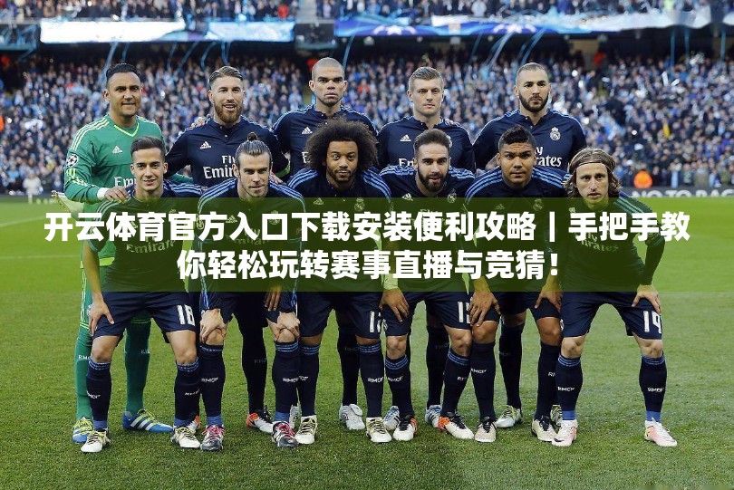 开云体育官方入口下载安装便利攻略｜手把手教你轻松玩转赛事直播与竞猜！