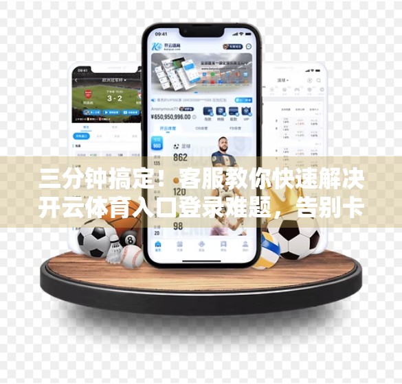 三分钟搞定！客服教你快速解决开云体育入口登录难题，告别卡顿与报错！