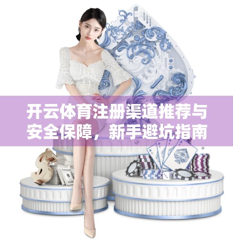 开云体育注册渠道推荐与安全保障，新手避坑指南，教你安全畅玩体育世界！