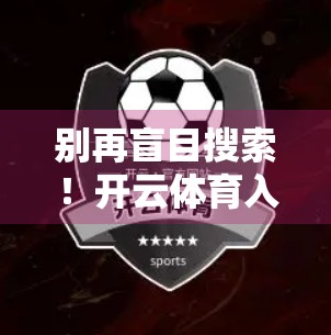 别再盲目搜索！开云体育入口网址的正确打开方式，教你轻松找到官方平台！