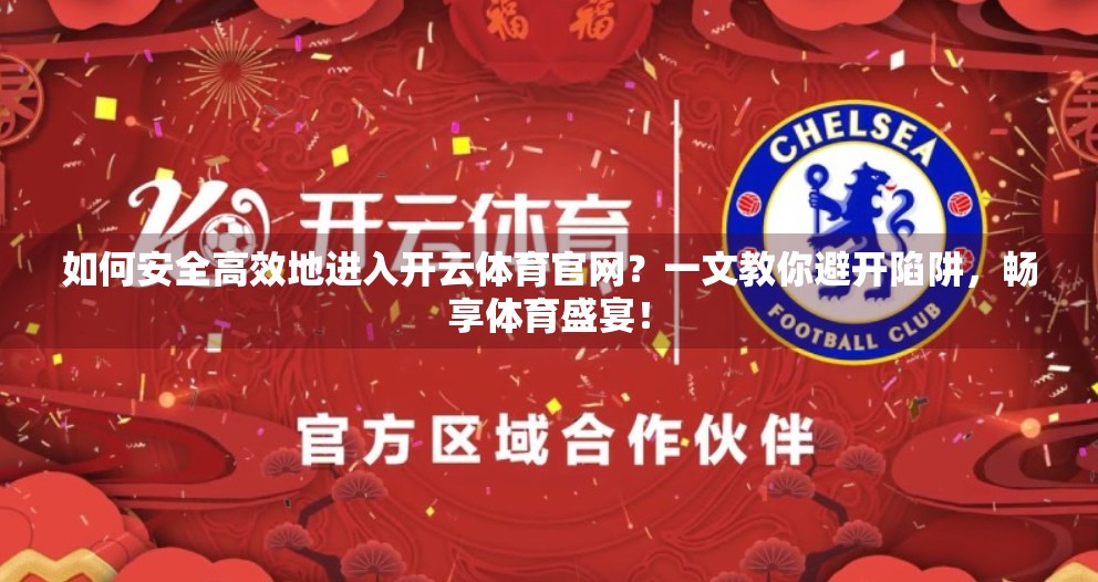 如何安全高效地进入开云体育官网？一文教你避开陷阱，畅享体育盛宴！