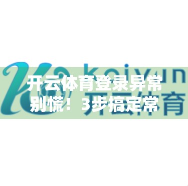 开云体育登录异常别慌！3步搞定常见问题，轻松畅享赛事直播
